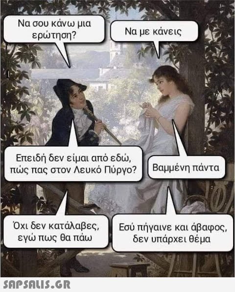 Να σου κάνω μια ερώτηση? Επειδή δεν είμαι από εδώ, πώς πας στον Λευκό Πύργο? Βαμμένη πάντα Όχι δεν κατάλαβες, εγώ πως θα πάω Να με κάνεις  Εσύ πήγαινε και άβαφος, δεν υπάρχει θέμα