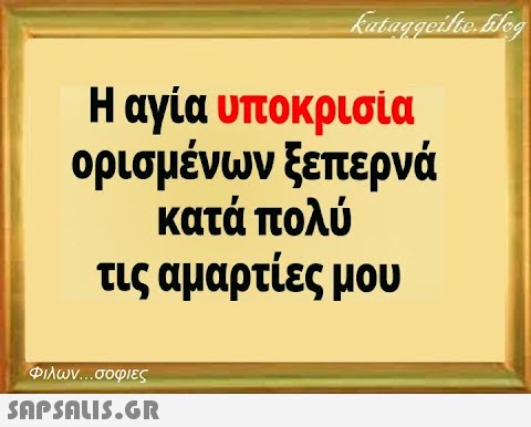 Kataggeilte. Log Η αγία υποκρισία ορισμένων ξεπερνά κατά πολύ τις αμαρτίες μου Φιλων...σοφιες