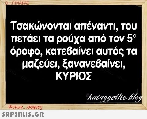 Ο...ΠΙΝΑΚΑΣ Τσακώνονται απέναντι, του πετάει τα ρούχα από τον 5ο όροφο, κατεβαίνει αυτός τα μαζεύει, ξανανεβαίνει, ΚΥΡΙΟΣ Φιλων...σοφιες  kataggeilte.Elog