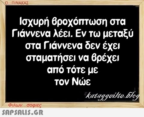 Ο...ΠΙΝΑΚΑΣ Ισχυρή βροχόπτωση στα Γιάννενα λέει. Εν τω μεταξύ στα Γιάννενα δεν έχει σταματήσει να βρέχει από τότε με τον Νώε Φιλων...σοφιες  kataggeilte.Elog