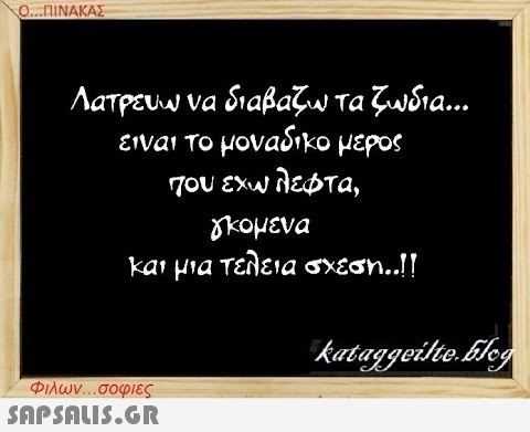 Ο...ΠΙΝΑΚΑΣ Λατρεύω να διαβάζω τα ζωδια είναι το μοναδικό μέρος που έχω λεφτα, γκομενα και μια τέλεια σχέση..!! Φιλων...σοφιες  kataggeilte.Elog