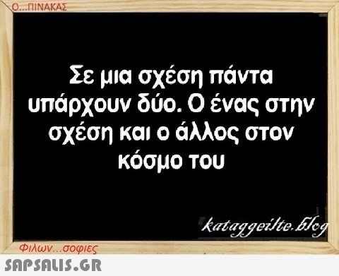 Ο...ΠΙΝΑΚΑΣ Σε μια σχέση πάντα υπάρχουν δύο. Ο ένας στην σχέση και ο άλλος στον κόσμο του Φιλων...σοφιες  kataggeilte.Elog