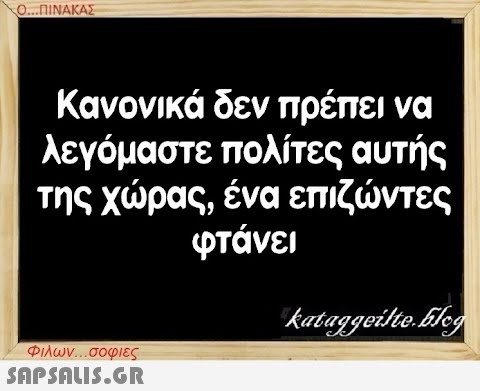 Ο...ΠΙΝΑΚΑΣ Κανονικά δεν πρέπει να λεγόμαστε πολίτες αυτής της χώρας, ένα επιζώντες φτάνει Φιλων...σοφιες  kataggeilte.Elog