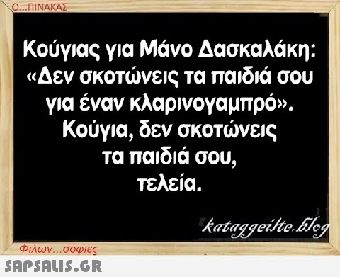 Ο...ΠΙΝΑΚΑΣ Κούγιας για Μάνο Δασκαλάκη: «Δεν σκοτώνεις τα παιδιά σου για έναν κλαρινογαμπρό». Κούγια, δεν σκοτώνεις τα παιδιά σου, τελεία. Φιλων...σοφιες  kataggeilte.Elog