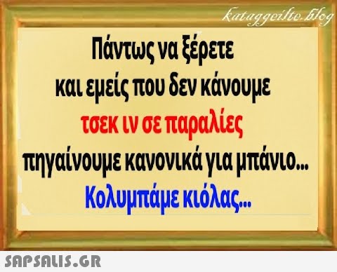 kataggeilte blog Πάντως να ξέρετε και εμείς που δεν κάνουμε τσεκ ιν σε παραλίες πηγαίνουμε κανονικά για μπάνιο... Κολυμπάμε κιόλας...