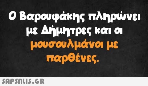 Ο Βαρουφάκης πληρώνει με Δήμητρες και οι μουσουλμάνοι με παρθένες.