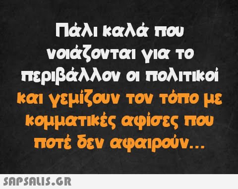 Πάλι καλά που νοιάζονται για το περιβάλλον οι πολιτικοί και γεμίζουν τον τόπο με κομματικές αφίσες που ποτέ δεν αφαιρούν...