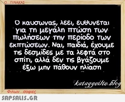 Ο...ΠΙΝΑΚΑΣ Ο καύσωνας, λέει, ευθύνεται για τη μεγάλη πτώση των πωλήσεων την περίοδο των εκπτώσεων. Ναι, παιδιά, έχουμε τις δεσμίδες με τα λεφτά στο σπίτι, αλλά δεν τις βγάζουμε έξω μην πάθουν ηλίαση kataggeilte.Elog Φιλων...σοφιες