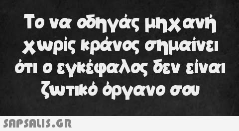 Το να οδηγάς μηχανή χωρίς κράνος σημαίνει ότι ο εγκέφαλος δεν είναι ζωτικό όργανο σου