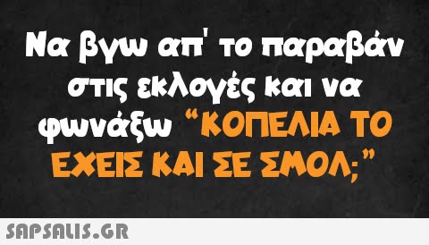 παραβάν Να βγω απ  το στις εκλογές και να φωνάξω “ΚΟΠΕΛΙΑ ΤΟ ΕΧΕΙΣ ΚΑΙ ΣΕ ΣΜΟΛ;