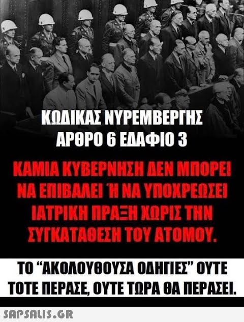 ΚΩΛΙΚΑΣ ΝΥΡΕΜΒΕΡΓΗΣ ΑΡΘΡΟ 6 ΕΛΑΦΙΟ 3 ΚΑΜΙΑ ΚΥΒΕΡΝΗΣΗ ΔΕΝ ΜΠΟΡΕΙ ΝΑ ΕΠΙΒΑΛΗ Ή ΝΑ ΥΠΟΧΡΕΩΣΕΙ ΙΑΤΡΙΚΗ ΠΡΑΞΗ ΧΩΡΙΣ ΤΗΝ ΣΥΓΚΑΤΑΘΕΣΗ ΤΟΥ ΑΤΟΜΟΥ. το ΑΚΟΛΟΥΘΟΥΣΑ ΟΔΗΓΙΕΣ ΟΥΤΕ ΤΟΤΕ ΠΕΡΑΣΕ ΟΥΤΕ ΤΡΑ ΘΑ ΠΕΡΑΣΕΙ. SAPSNLI.GR