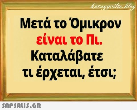 Μετά το Όμικρον είναι το Πι. Καταλάβατε τι έρχεται, έτσι;