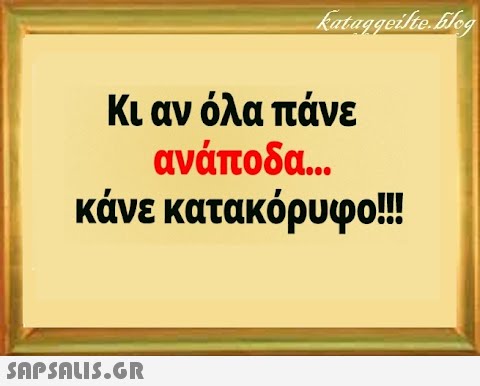 Κι αν όλα πάνε ανάποδα . κάνε κατακόρυφο!! SAPSALI.G.