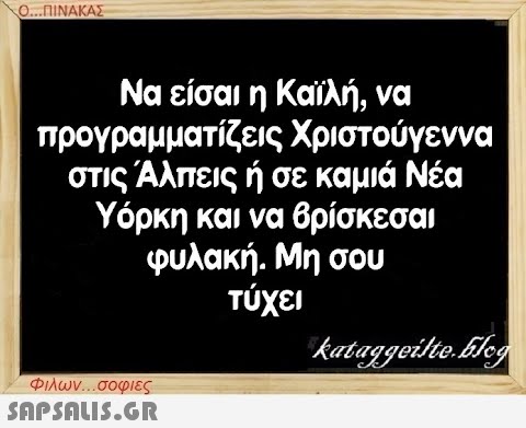 Ο...ΠΙΝΑΚΑΣ Να είσαι η Καϊλή, να προγραμματίζεις Χριστούγεννα στις Άλπεις ή σε καμιά Νέα Υόρκη και να βρίσκεσαι φυλακή. Μη σου τύχει kataggeilte.Elog Φιλων...σοφιες