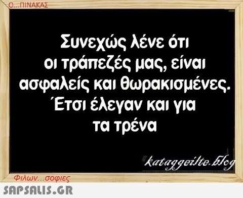 Ο...ΠΙΝΑΚΑΣ Συνεχώς λένε ότι οι τράπεζές μας, είναι ασφαλείς και θωρακισμένες. Έτσι έλεγαν και για τα τρένα Φιλων...σοφιες  kataggeilte.Elog