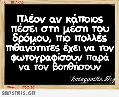 Ο...ΠΙΝΑΚΑΣ Πλέον αν κάποιος πέσει στη μέση του δρόμου, πιο πολλές πιθανότητες έχει να τον φωτογραφίσουν να τον βοηθήσουν παρά kataggeilte.Elog Φιλων...σοφιες