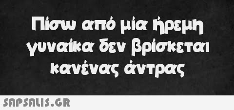 Πίσω από μία ήρεμη γυναίκα δεν βρίσκεται κανένας άντρας