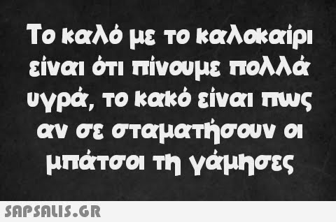 Το καλό με το καλοκαίρι είναι ότι πίνουμε πολλά υγρά, το κακό είναι πως αν σε σταματήσουν οι μπάτσοι τη γάμησες