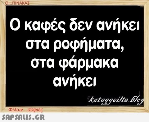 Ο...ΠΙΝΑΚΑΣ Ο καφές δεν ανήκει στα ροφήματα, στα φάρμακα ανήκει Φιλων...σοφιες  kataggeilte.Elog