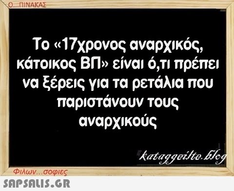 Ο...ΠΙΝΑΚΑΣ Το «17χρονος αναρχικός, κάτοικος ΒΠ» είναι ό,τι πρέπει να ξέρεις για τα ρετάλια που παριστάνουν τους αναρχικούς Φιλων...σοφιες  kataggeilte.Elog