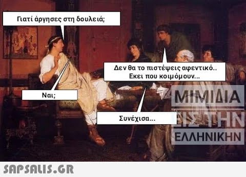 Γιατί άργησες στη δουλειά; Ναι;  Δεν θα το πιστέψεις αφεντικό.. Εκει που κοιμόμουν... Συνέχισα... ΜΙΜΙΔΙΑ ΤΙΣ ΤΗΝ ΕΛΛΗΝΙΚΗΝ