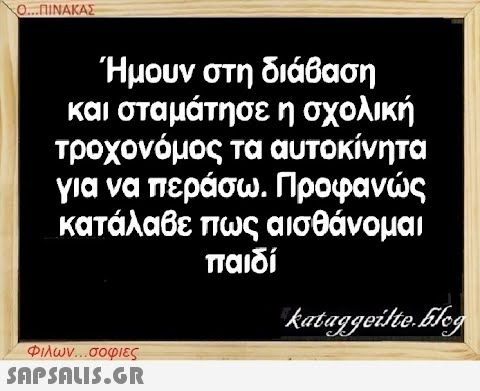 Ο...ΠΙΝΑΚΑΣ Ήμουν στη διάβαση και σταμάτησε η σχολική τροχονόμος τα αυτοκίνητα για να περάσω. Προφανώς κατάλαβε πως αισθάνομαι παιδί Φιλων...σοφιες  kataggeilte.Elog