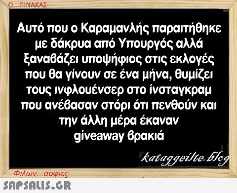 Ο...ΠΙΝΑΚΑΣ Αυτό που ο Καραμανλής παραιτήθηκε με δάκρυα από Υπουργός αλλά ξαναβάζει υποψήφιος στις εκλογές που θα γίνουν σε ένα μήνα, θυμίζει τους ινφλουένσερ στο ίνσταγκραμ που ανέβασαν στόρι ότι πενθούν και την άλλη μέρα έκαναν giveaway βρακιά kataggeilte.Elog Φιλων...σοφιες