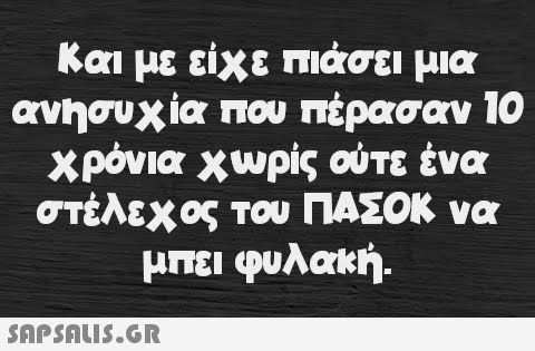 Και με είχε πιάσει μια ανησυχία που πέρασαν 10 χρόνια χωρίς ούτε ένα στέλεχος του ΠΑΣΟΚ να μπει φυλακή.