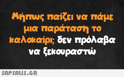 Μήπως παίζει να πάμε μια παράταση το καλοκαίρι; δεν πρόλαβα να ξεκουραστώ