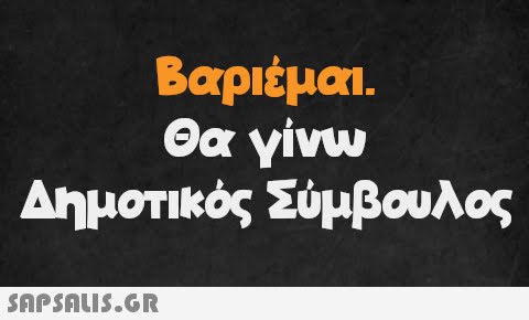 Βαριέμαι. Θα γίνω Δημοτικός Σύμβουλος