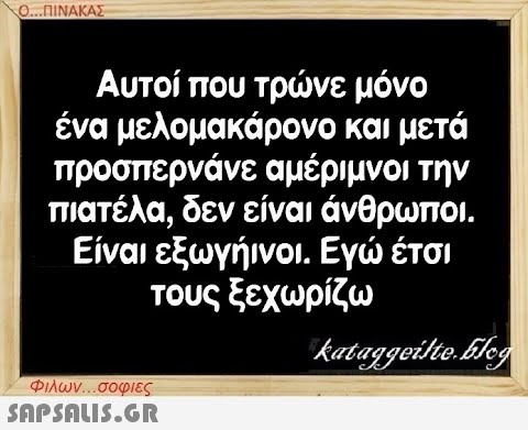 Ο...ΠΙΝΑΚΑΣ Αυτοί που τρώνε μόνο ένα μελομακάρονο και μετά προσπερνάνε αμέριμνοι την πιατέλα, δεν είναι άνθρωποι. Είναι εξωγήινοι. Εγώ έτσι τους ξεχωρίζω kataggeilte.Elog Φιλων...σοφιες