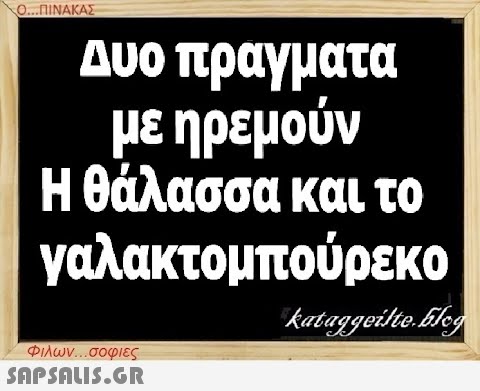 Ο...ΠΙΝΑΚΑΣ Δυο πραγματα με ηρεμούν Η θάλασσα και το γαλακτομπούρεκο Φιλων...σοφιες  kataggeilte.Elog