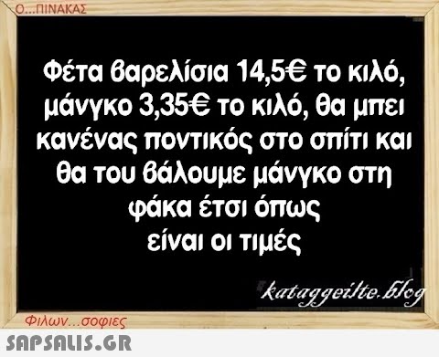 Ο...ΠΙΝΑΚΑΣ Φέτα βαρελίσια 14,5€ το κιλό, μάνγκο 3,35€ το κιλό, θα μπει κανένας ποντικός στο σπίτι και θα του βάλουμε μάνγκο στη φάκα έτσι όπως είναι οι τιμές kataggeilte.Elog Φιλων...σοφιες