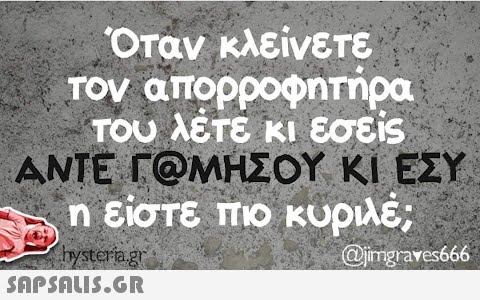 Όταν κλείνετε τον απορροφητήρα του λέτε κι εσείς ΑΝΤΕ ΓΕΜΗΣΟΥ ΚΙ ΕΣΥ η είστε πιο κυριλέ; Imysteria.gr @jimgrares666