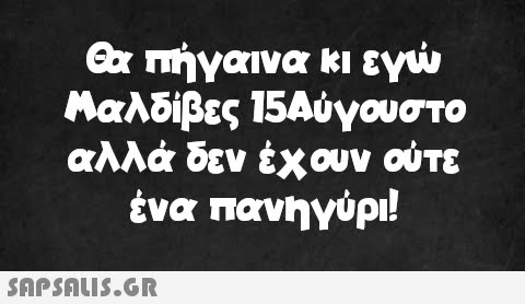 Θα πήγαινα κι εγώ Μαλδίβες 15Αύγουστο αλλά δεν έχουν ούτε ένα πανηγύρι!