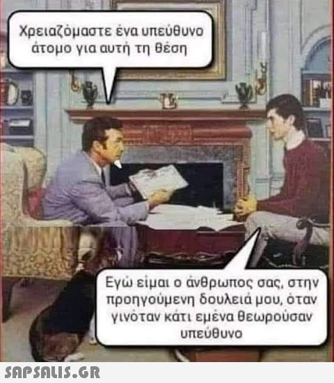 Χρειαζόμαστε ένα υπεύθυνο άτομο για αυτή τη θέση  Εγώ είμαι ο άνθρωπος σας, στην προηγούμενη δουλειά μου, όταν γινόταν κάτι εμένα θεωρούσαν υπεύθυνο