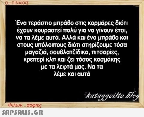 Ο...ΠΙΝΑΚΑΣ Ένα τεράστιο μπράβο στις κορμάρες διότι έχουν κουραστεί πολύ για να γίνουν έτσι, να τα λέμε αυτά. Αλλά και ένα μπράβο και στους υπόλοιπους διότι στηρίζουμε τόσα μαγαζιά, σουβλατζίδικα, πιτσαρίες, κρεπερί κλπ και ζει τόσος κοσμάκης με τα λεφτά μας. Να τα λέμε και αυτά Φιλων...σοφιες  kataggeilte.Elog