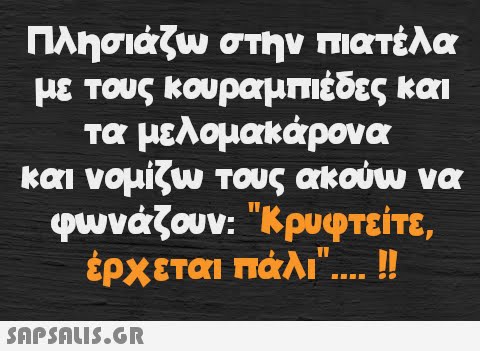 Πλησιάζω στην πιατέλα με τους κουραμπιέδες και τα μελομακάρονα και νομίζω τους ακούω να φωνάζουν: Κρυφτείτε, έρχεται πάλι.... !!