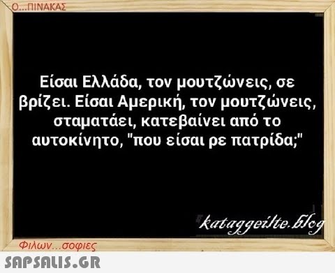 Ο...ΠΙΝΑΚΑΣ Είσαι Ελλάδα, τον μουτζώνεις, σε βρίζει. Είσαι Αμερική, τον μουτζώνεις, σταματάει, κατεβαίνει από το αυτοκίνητο, που είσαι ρε πατρίδα; Φιλων...σοφιες  kataggeilte.Elog