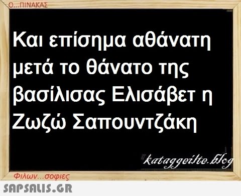 Ο...ΠΙΝΑΚΑΣ Και επίσημα αθάνατη μετά το θάνατο της βασίλισας Ελισάβετ η Ζωζώ Σαπουντζάκη Φιλων...σοφιες  kataggeilteEleg