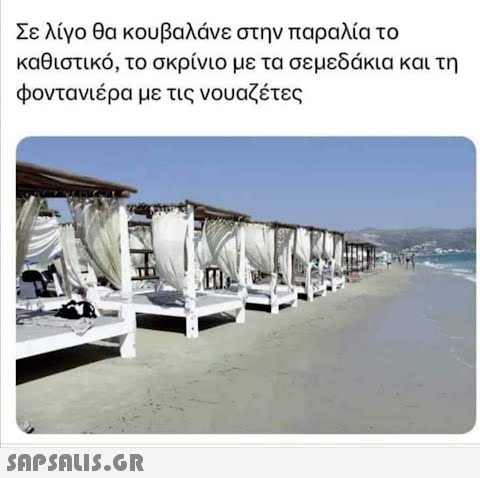 Σε λίγο θα κουβαλάνε στην παραλία το καθιστικό, το σκρίνιο με τα σεμεδάκια και τη φοντανιέρα με τις νουαζέτες