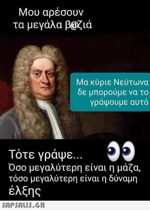 Μου αρέσουν τα μεγάλα β@ζιά Μα κύριε Νεύτωνα δε μπορούμε να το γράψουμε αυτό Τότε γράψε... Όσο μεγαλύτερη είναι η μάζα, τόσο μεγαλύτερη είναι η δύναμη έλξης