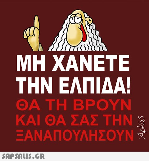 ΜΗ ΧΑΝΕΤΕ ΤΗΝ ΕΛΠΙΔΑ! ΘΑ ΤΗ ΒΡΟΥΝ ΚΑΙ ΘΑ ΣΑΣ ΤΗΝ Ε ΞΑΝΑΠΟΥΛΗΣΟΥΝ