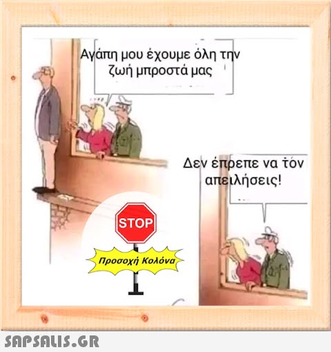 Αγάπη μου έχουμε όλη την ζωή μπροστά μας |STOP| Προσοχή Κολόνα  Δεν έπρεπε να τον απειλήσεις!