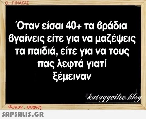 Ο...ΠΙΝΑΚΑΣ Όταν είσαι 40+ τα βράδια βγαίνεις είτε για να μαζέψεις τα παιδιά, είτε για να τους πας λεφτά γιατί ξέμειναν Φιλων...σοφιες  kataggeilte.Elog