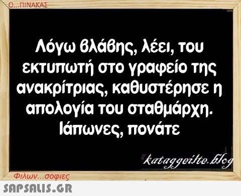 Ο...ΠΙΝΑΚΑΣ Λόγω βλάβης, λέει, του εκτυπωτή στο γραφείο της ανακρίτριας, καθυστέρησε η απολογία του σταθμάρχη. Ιάπωνες, πονάτε kataggeilte.Elog Φιλων...σοφιες