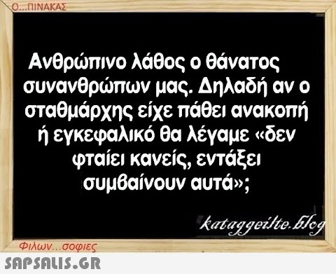 Ο...ΠΙΝΑΚΑΣ Ανθρώπινο λάθος ο θάνατος συνανθρώπων μας. Δηλαδή αν ο σταθμάρχης είχε πάθει ανακοπή ή εγκεφαλικό θα λέγαμε «δεν φταίει κανείς, εντάξει συμβαίνουν αυτά»; kataggeilte.Elog Φιλων...σοφιες