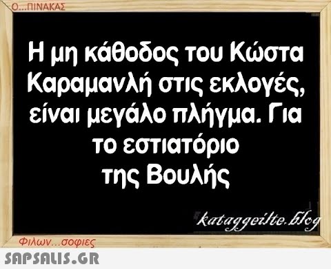 Ο...ΠΙΝΑΚΑΣ Η μη κάθοδος του Κώστα Καραμανλή στις εκλογές, είναι μεγάλο πλήγμα. Για το εστιατόριο της Βουλής Φιλων...σοφιες  kataggeilte.Elog