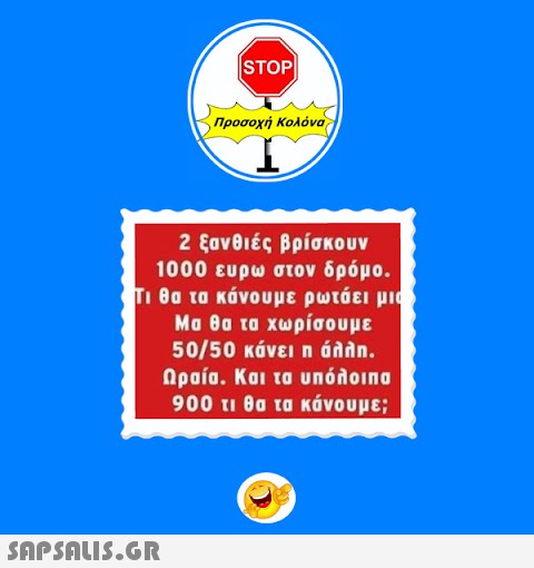 STOP|  Προσοχή Κολόνα 2 ξανθιές βρίσκουν 1000 ευρώ στον δρόμο. Τι θα τα κάνουμε ρωτάει μια Μα θα τα χωρίσουμε 50/50 κάνει η άλλη. Ωραία. Και τα υπόλοιπα 900 τι θα τα κάνουμε;