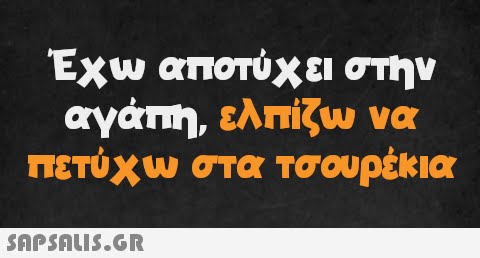 Έχω αποτύχει στην αγάπη, ελπίζω να πετύχω στα τσουρέκια